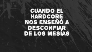 Cuando el Hardcore nos enseñó a desconfiar de los mesías